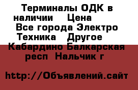 Терминалы ОДК в наличии. › Цена ­ 999 - Все города Электро-Техника » Другое   . Кабардино-Балкарская респ.,Нальчик г.